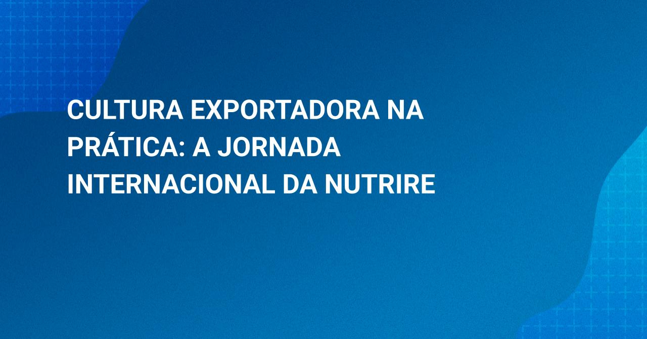 Cultura Exportadora na Pr�tica: a jornada internacional da Nutrire